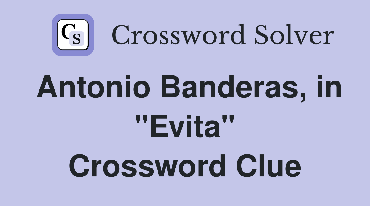 Antonio Banderas, in "Evita" Crossword Clue