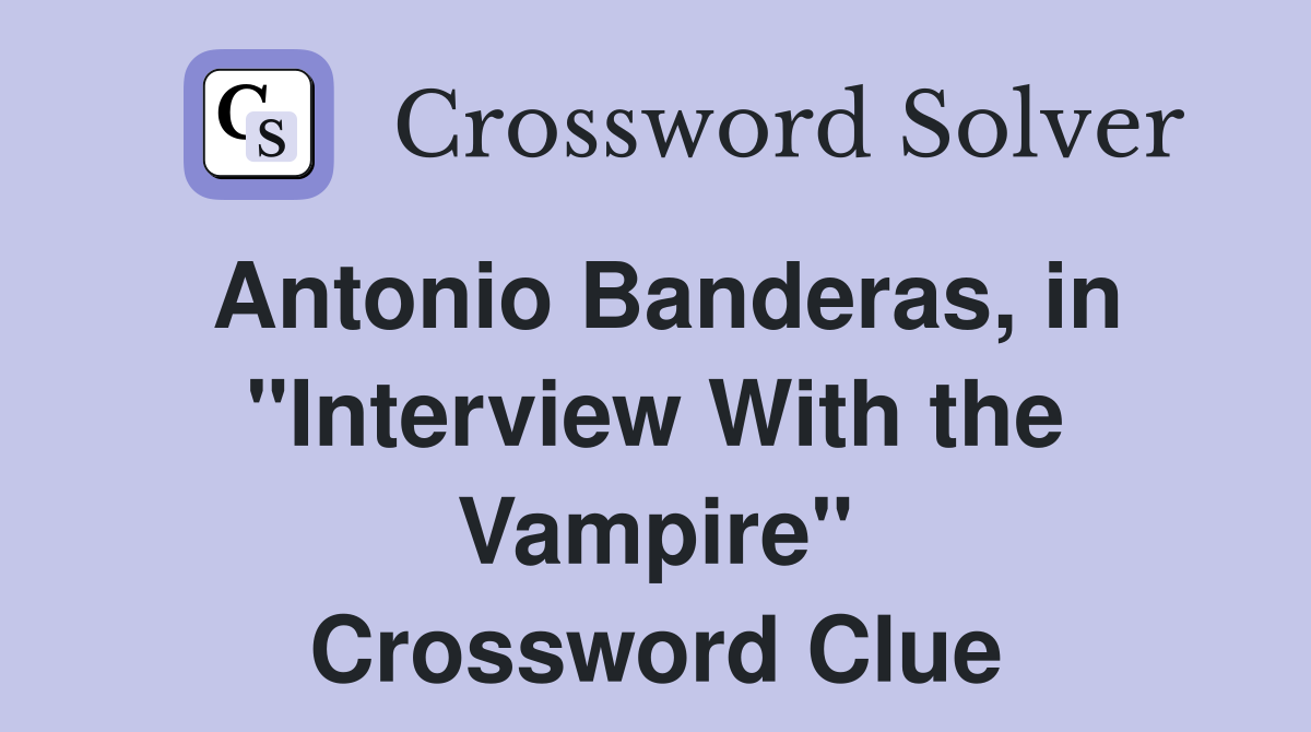 Antonio Banderas, in "Interview With the Vampire" Crossword Clue