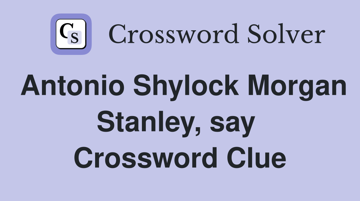 Antonio Shylock Morgan Stanley, say  Crossword Clue