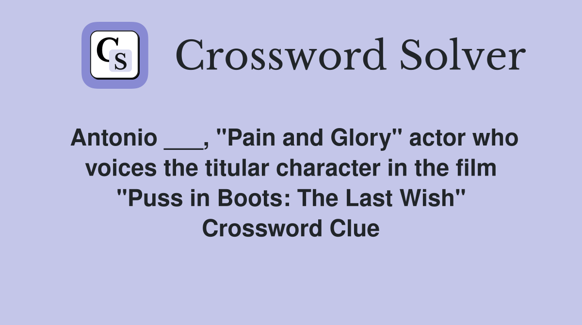 Antonio ___, "Pain and Glory" actor who voices the titular character in the film "Puss in Boots: The Last Wish" Crossword Clue