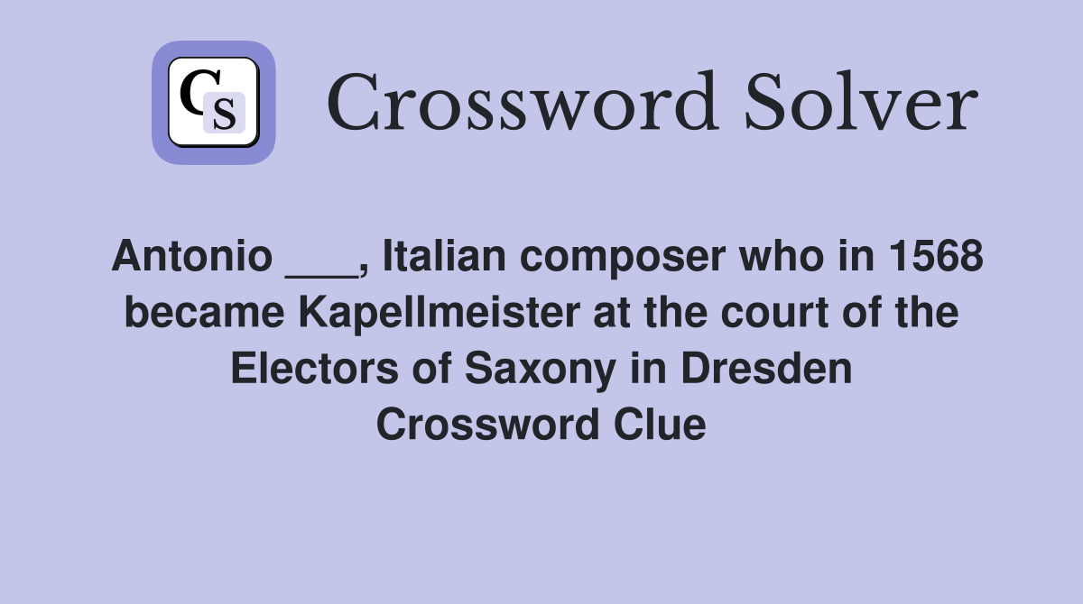 Antonio ___, Italian composer who in 1568 became Kapellmeister at the court of the Electors of Saxony in Dresden Crossword Clue