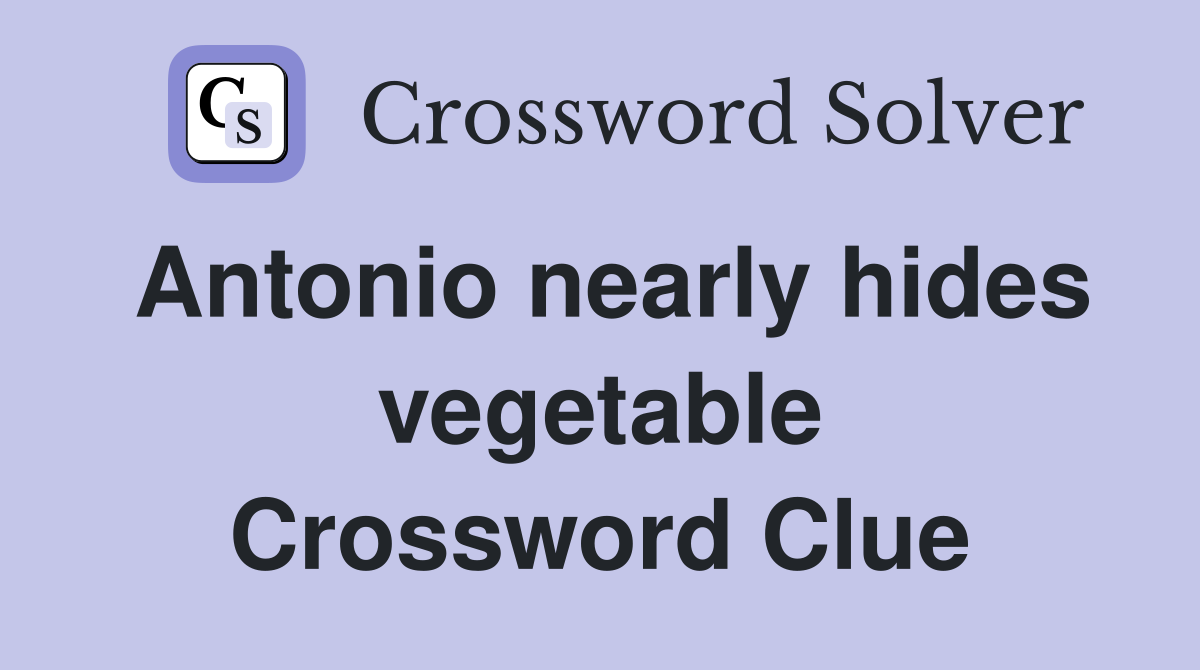 Antonio nearly hides vegetable Crossword Clue