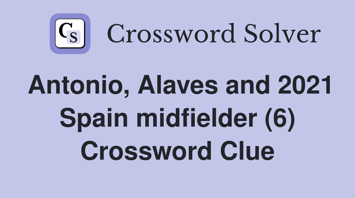 Antonio, Alaves and 2021 Spain midfielder (6) Crossword Clue