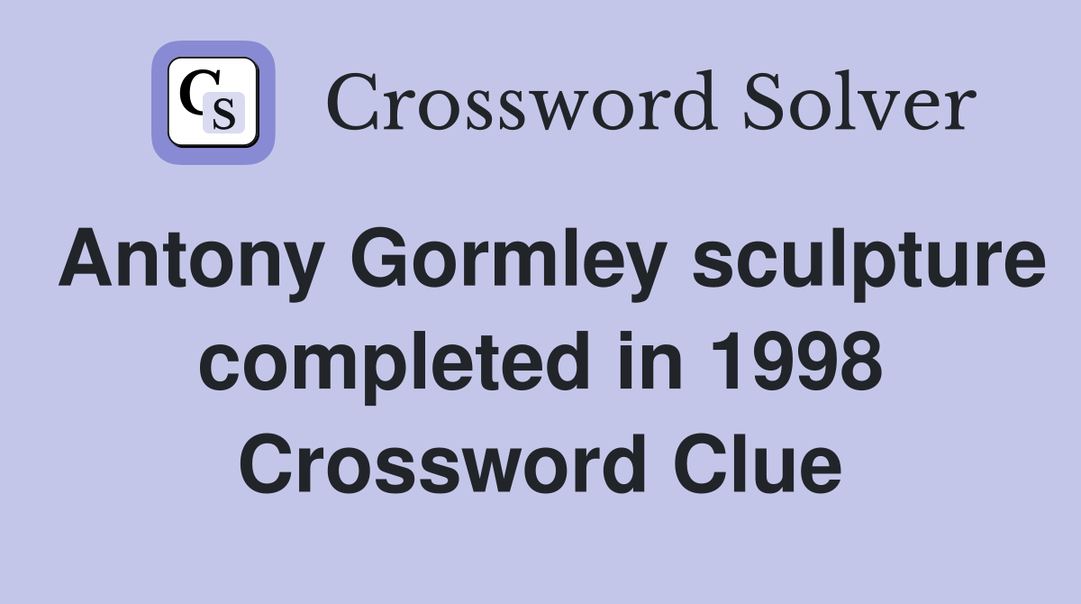 Antony Gormley sculpture completed in 1998 Crossword Clue