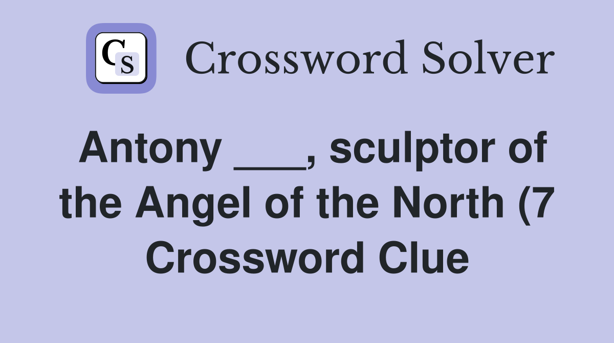 Antony sculptor of the Angel of the North (7) Crossword Clue Antony sculptor of the Angel of the North (7) Crossword Clue
