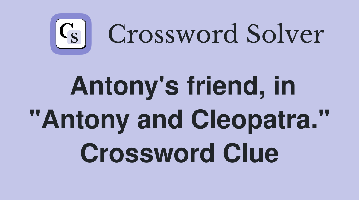 Antony's friend, in "Antony and Cleopatra." Crossword Clue