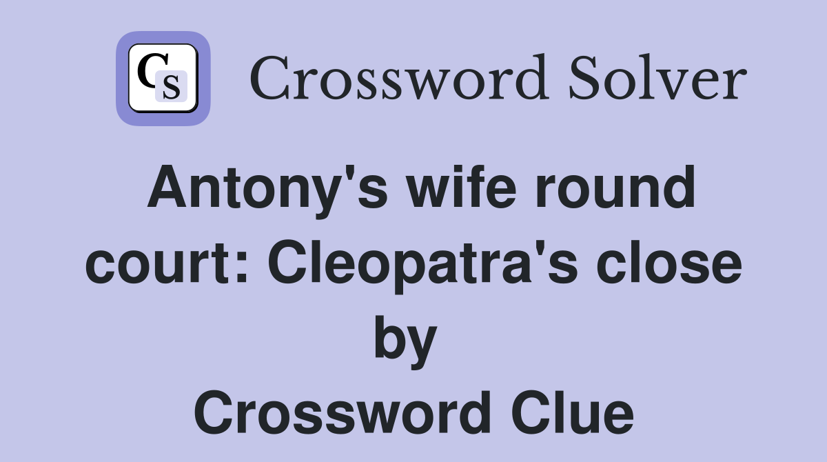 Antony's wife round court: Cleopatra's close by  Crossword Clue