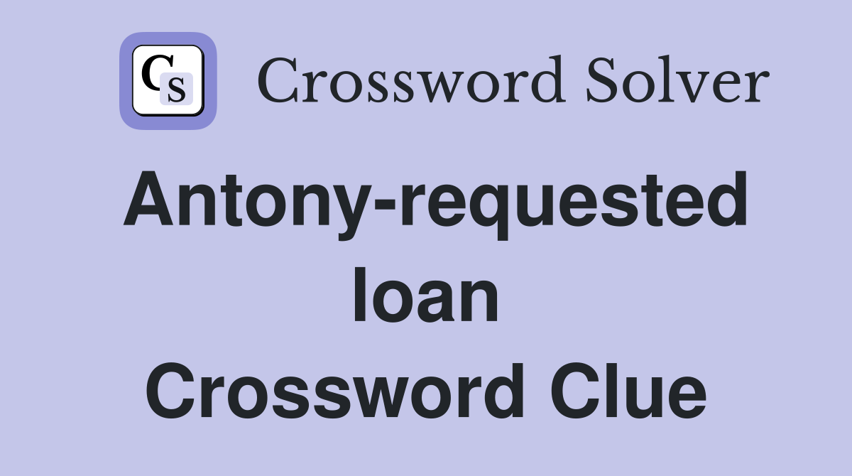 Antony-requested loan Crossword Clue