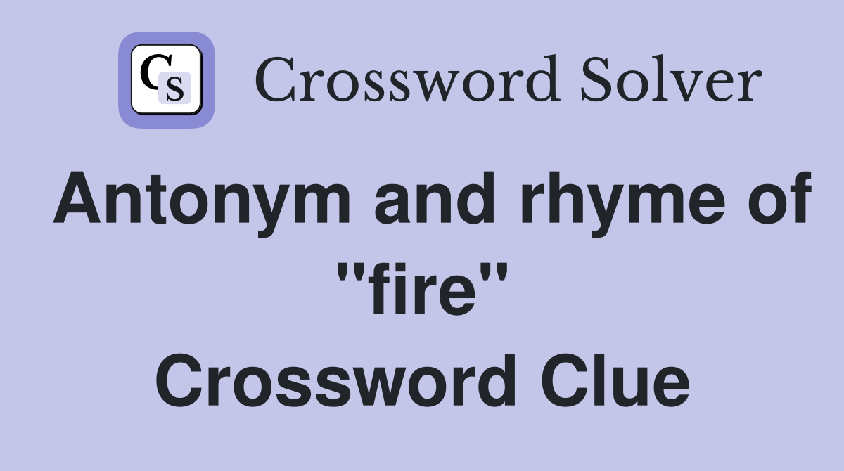 Antonym and rhyme of "fire" Crossword Clue