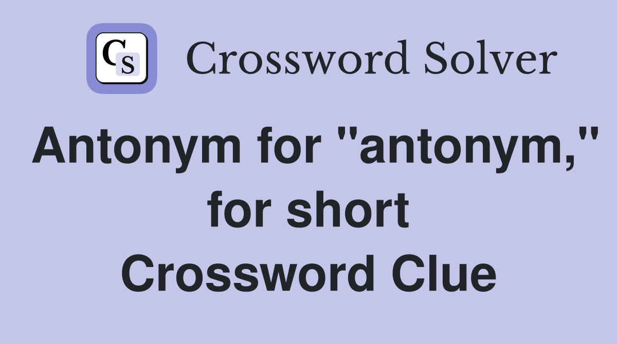 Antonym for "antonym," for short Crossword Clue