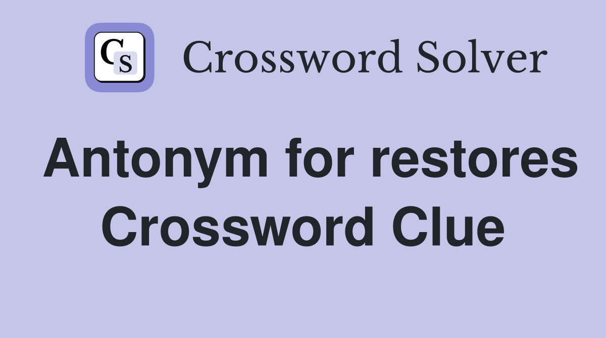 Antonym for restores Crossword Clue