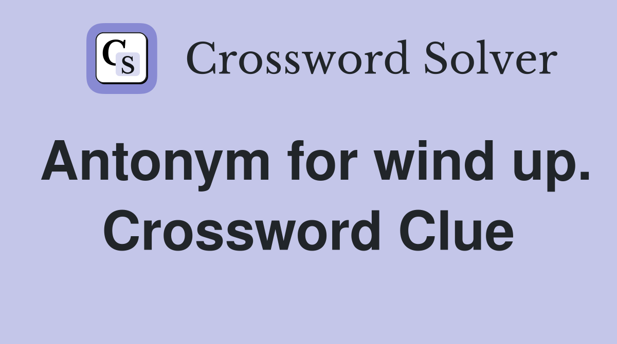 Antonym for wind up. Crossword Clue