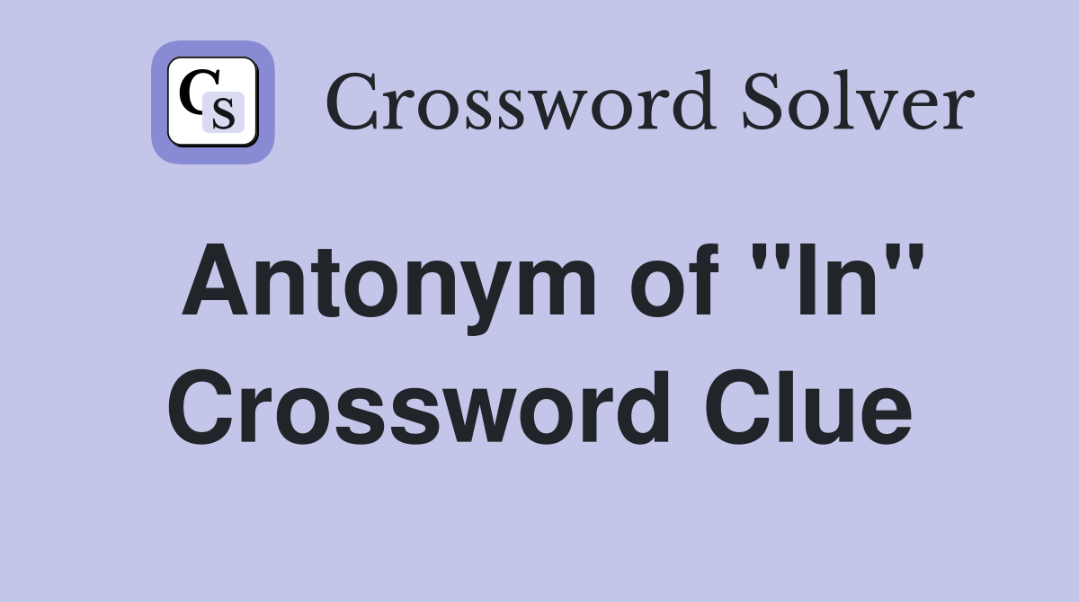 Antonym of "In" Crossword Clue