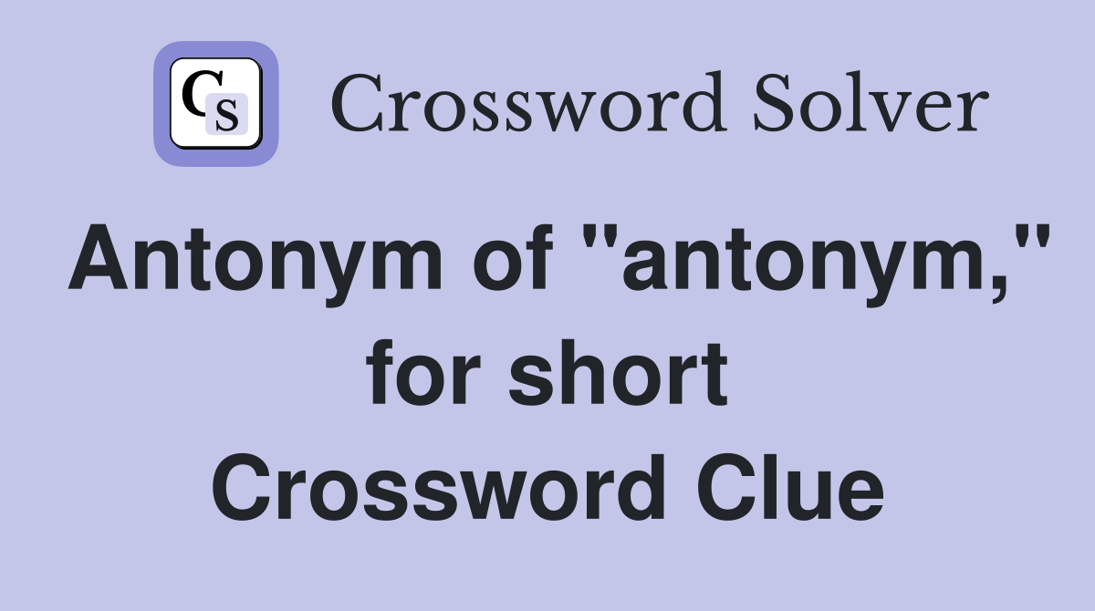 Antonym of "antonym," for short Crossword Clue
