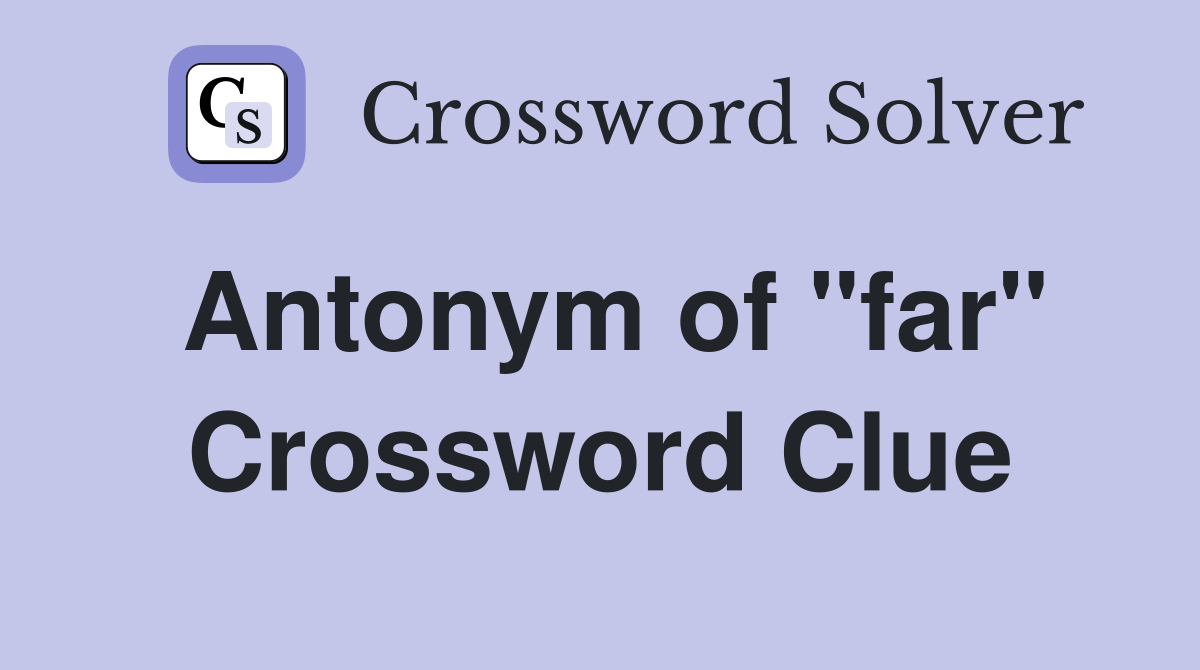 Antonym of "far" Crossword Clue