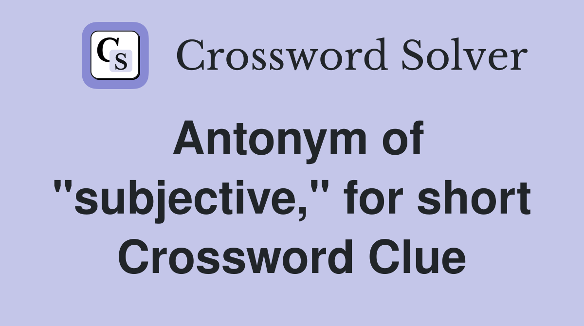 Antonym of "subjective," for short Crossword Clue