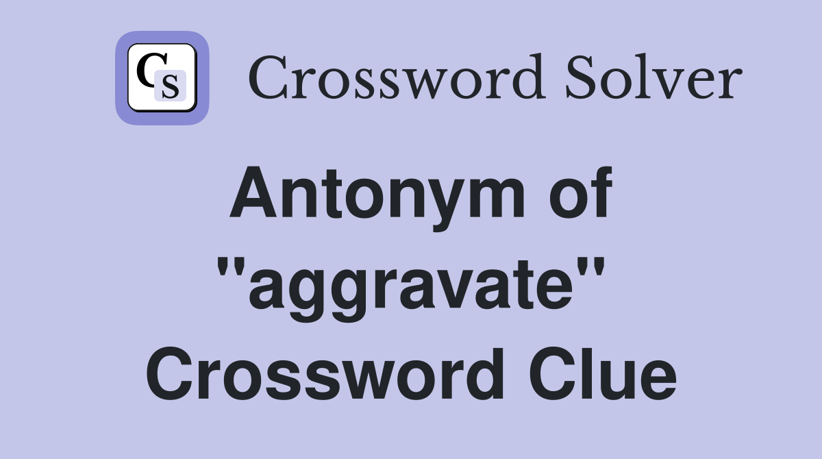 Antonym of ''aggravate'' Crossword Clue