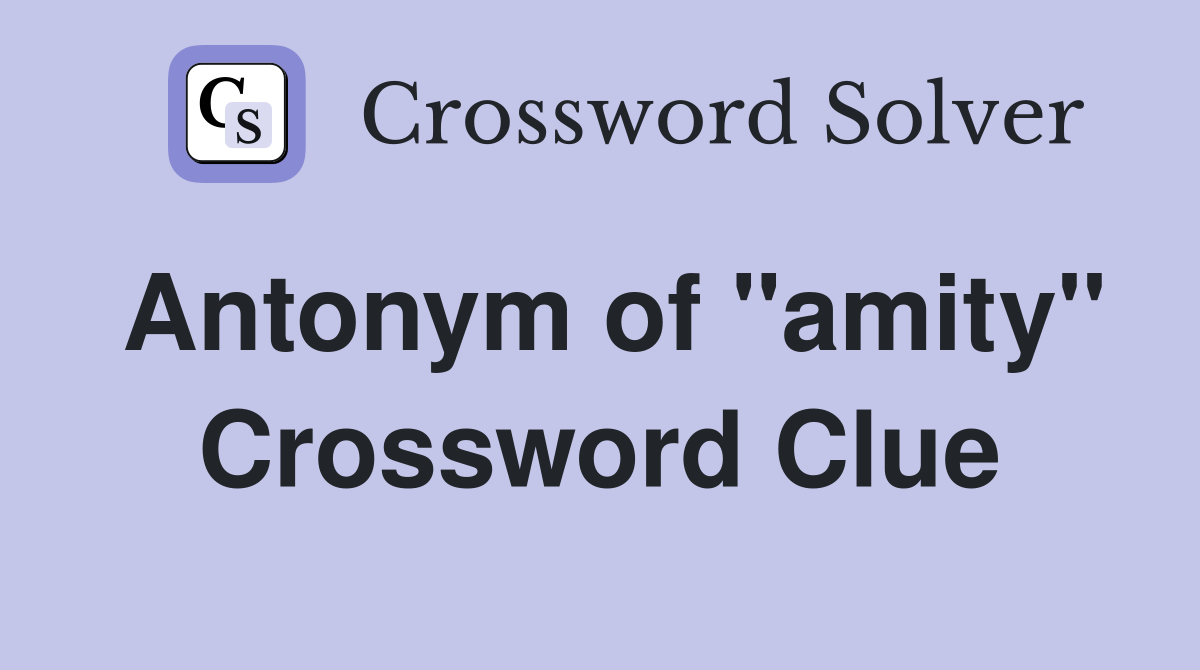 Antonym of ''amity'' Crossword Clue