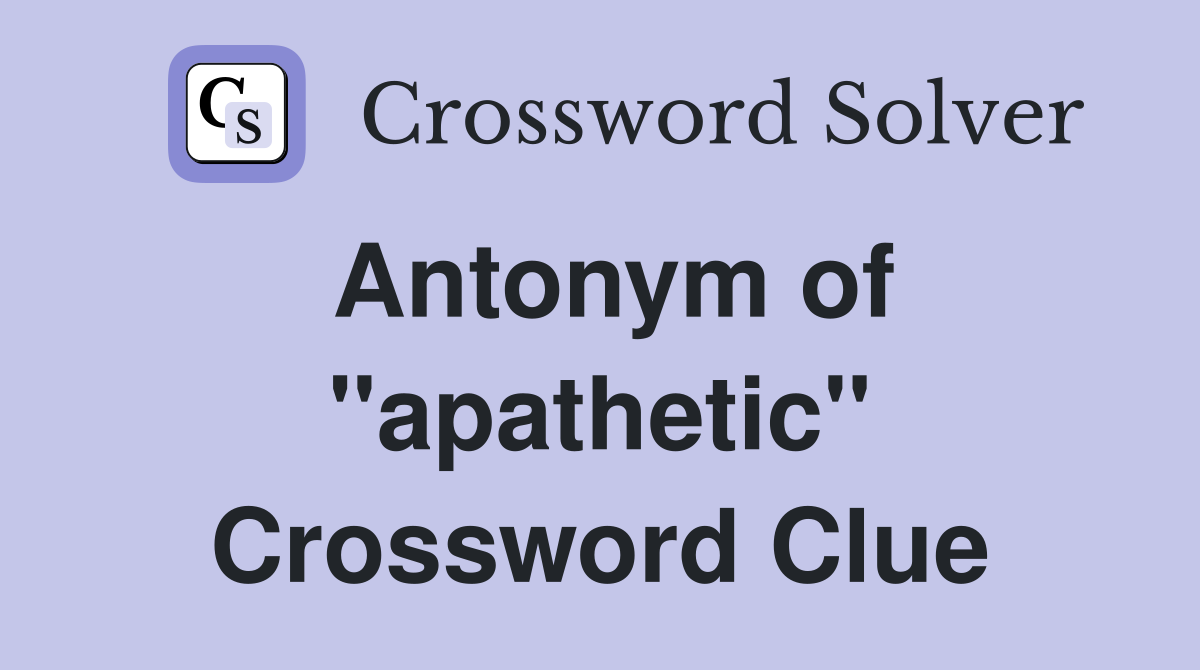 Antonym of ''apathetic'' Crossword Clue
