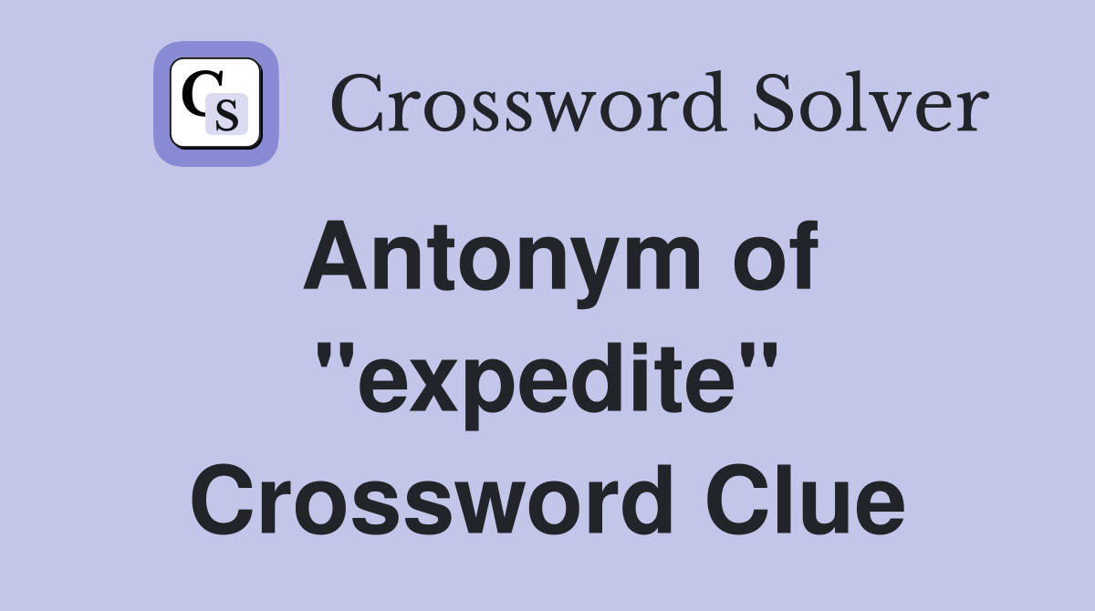 Antonym of ''expedite'' Crossword Clue