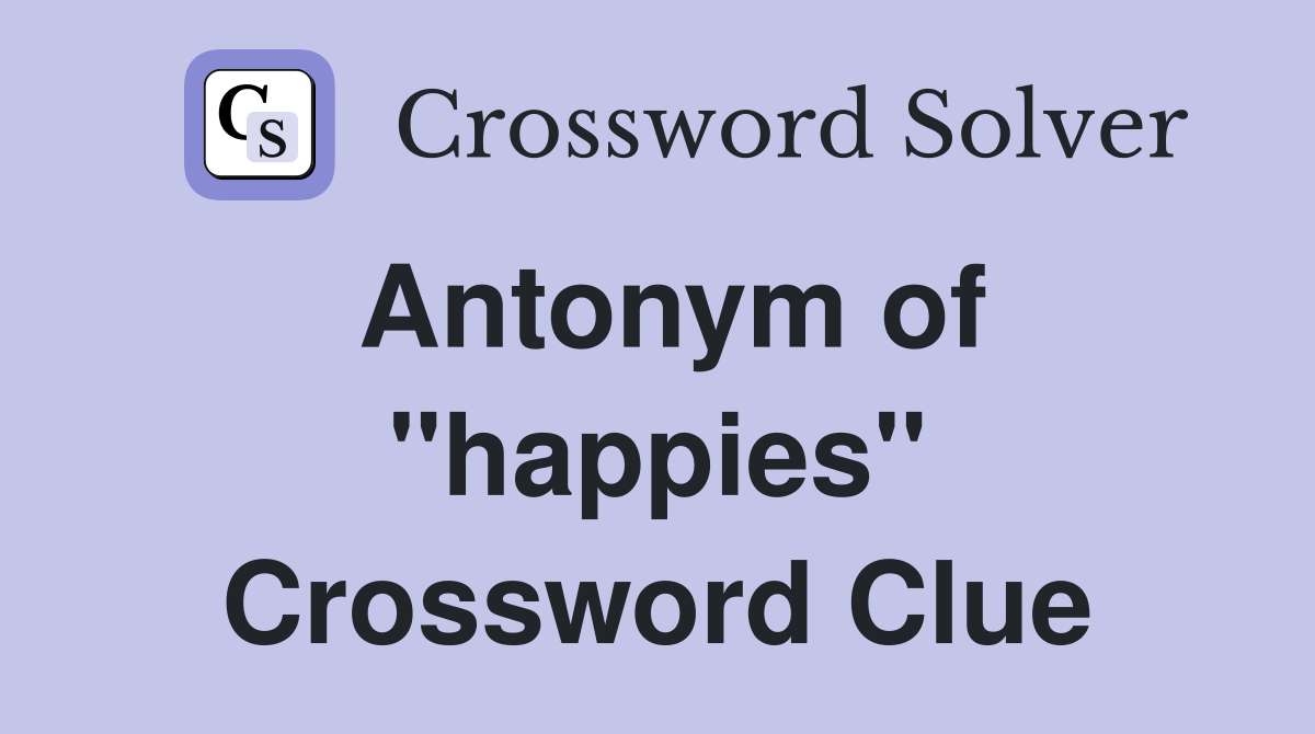 Antonym of ''happies'' Crossword Clue