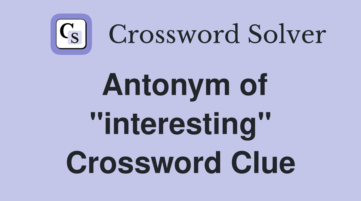 Antonym of ''interesting'' Crossword Clue