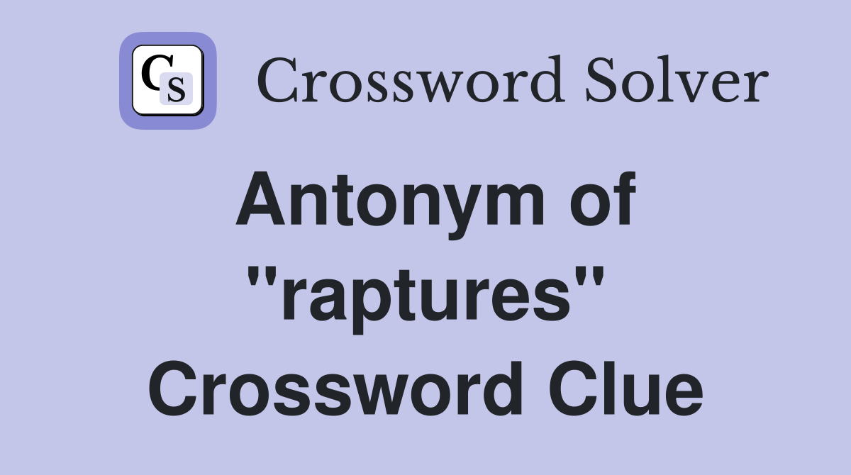Antonym of ''raptures'' Crossword Clue