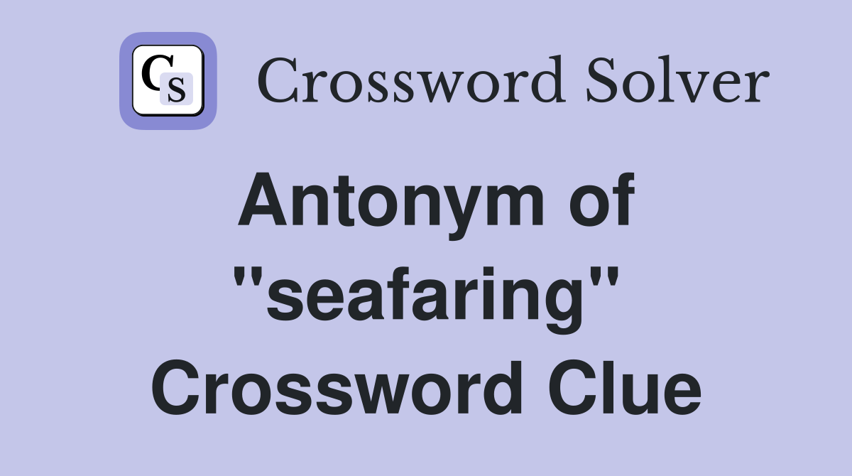 Antonym of ''seafaring'' Crossword Clue