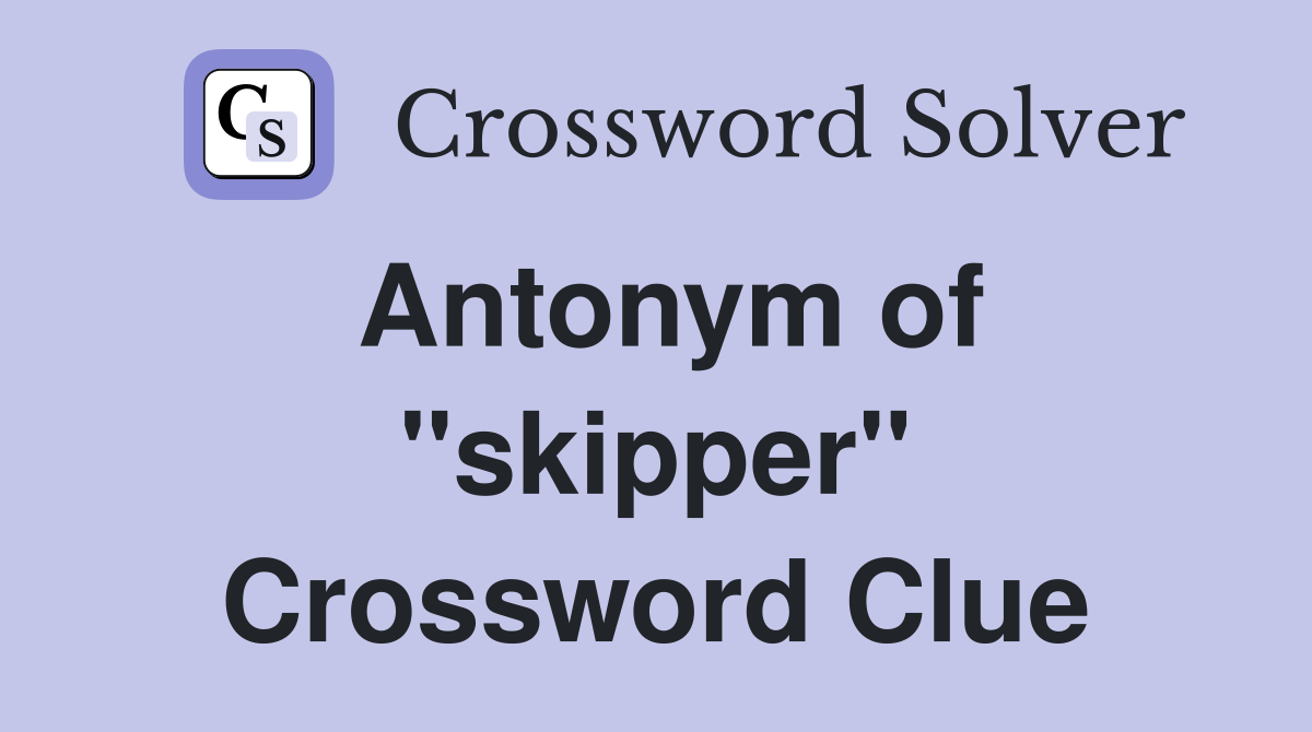 Antonym of ''skipper'' Crossword Clue
