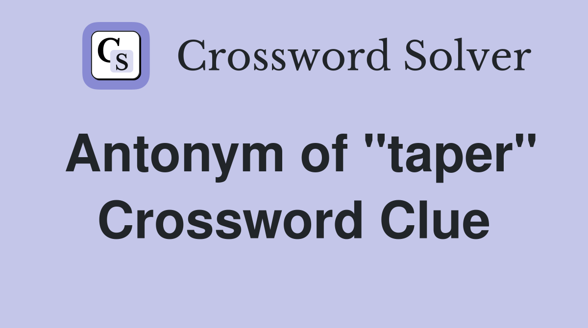 Antonym of ''taper'' Crossword Clue