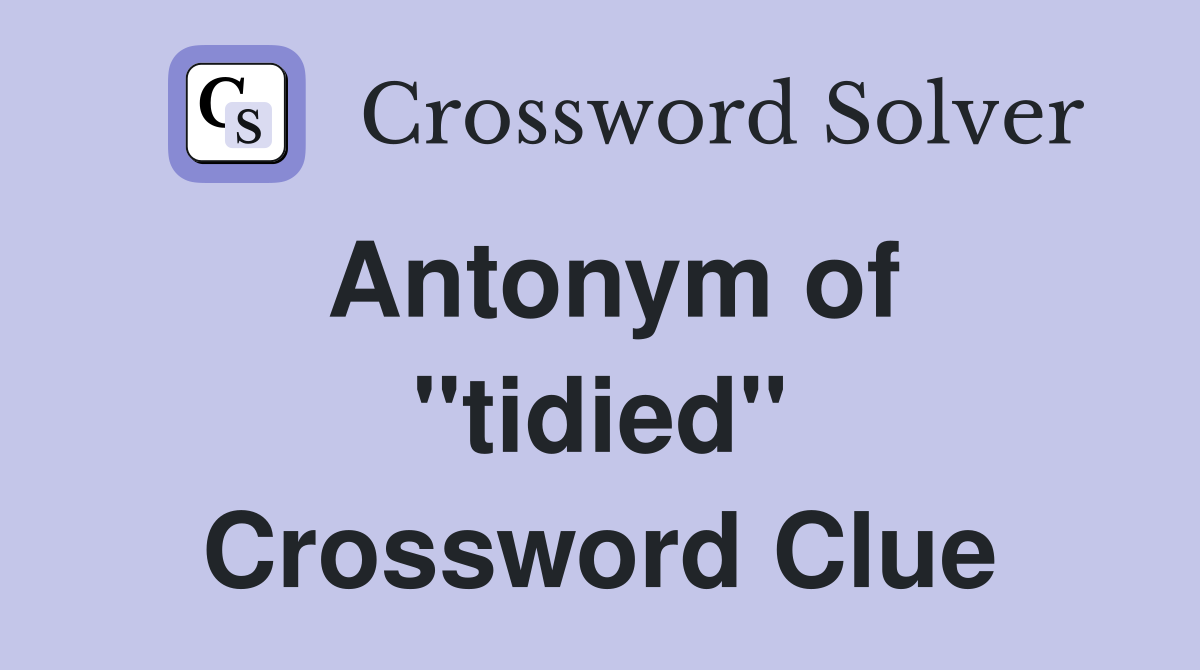 Antonym of ''tidied'' Crossword Clue