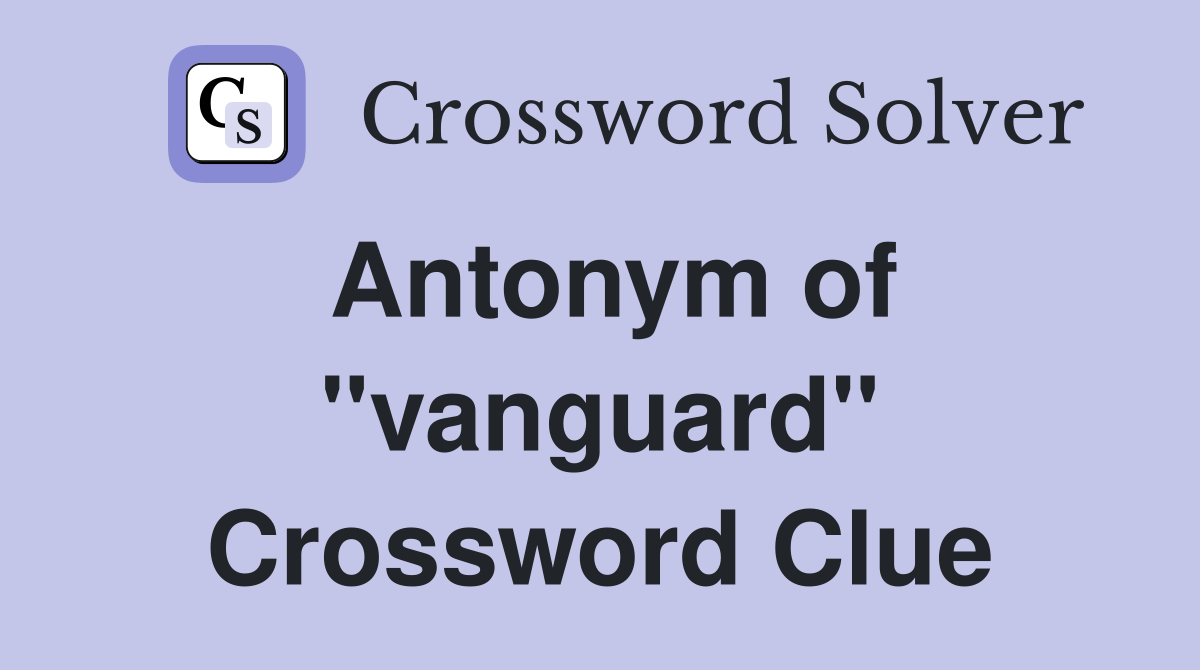 Antonym of ''vanguard'' Crossword Clue