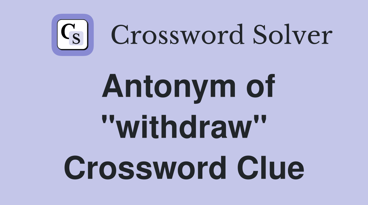 Antonym of ''withdraw'' Crossword Clue