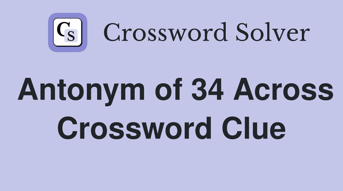 Antonym of 34 Across Crossword Clue