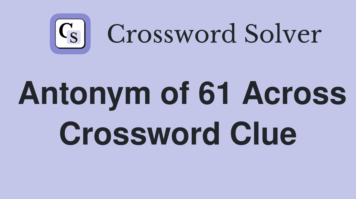 Antonym of 61 Across Crossword Clue