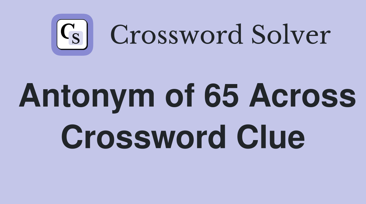Antonym of 65 Across Crossword Clue
