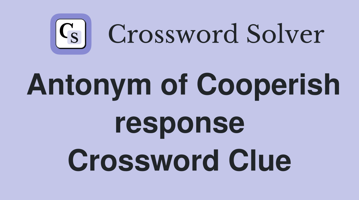 Antonym of Cooperish response Crossword Clue