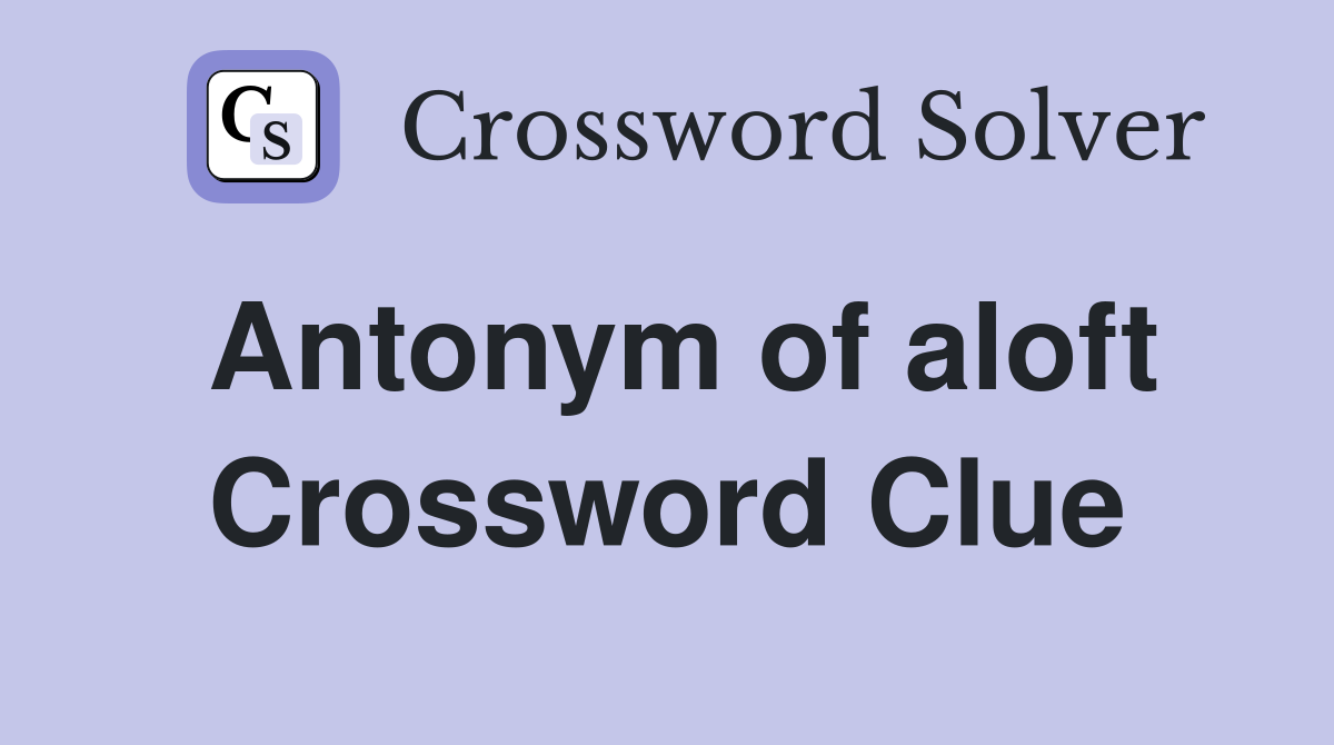 Antonym of aloft Crossword Clue