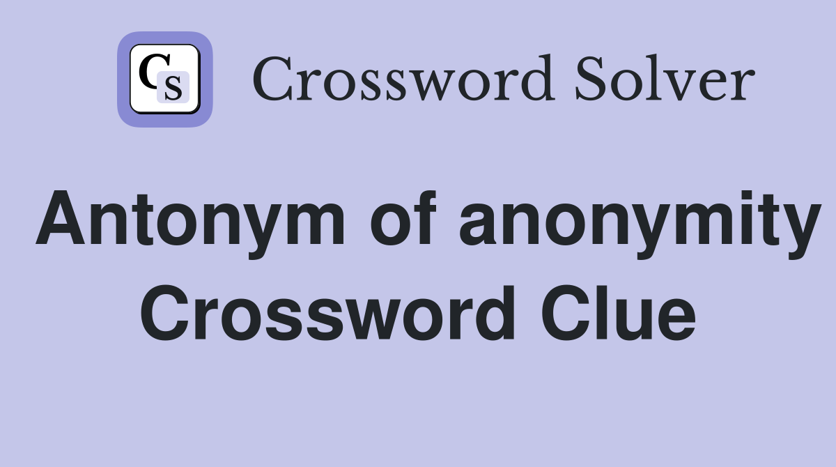 Antonym of anonymity Crossword Clue