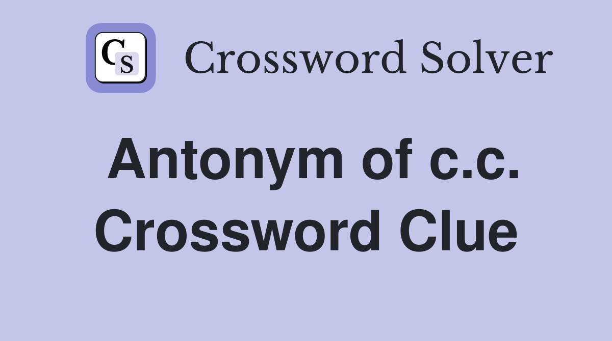 Antonym of c.c. Crossword Clue