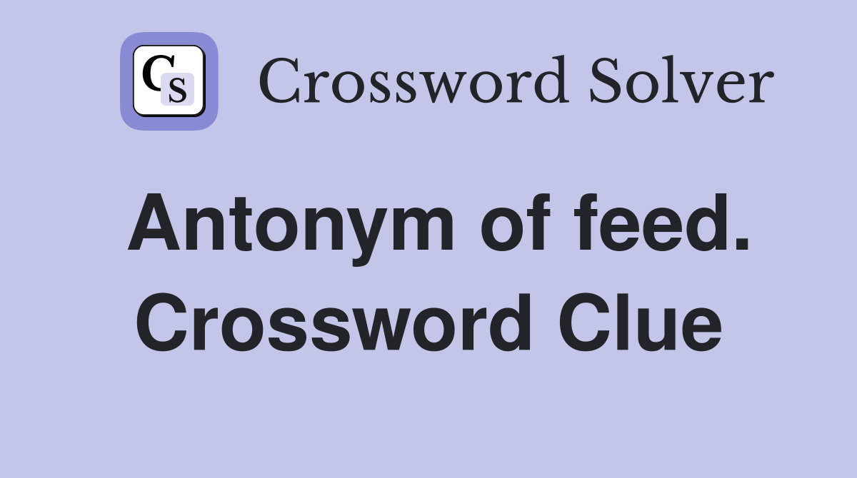 Antonym of feed. Crossword Clue