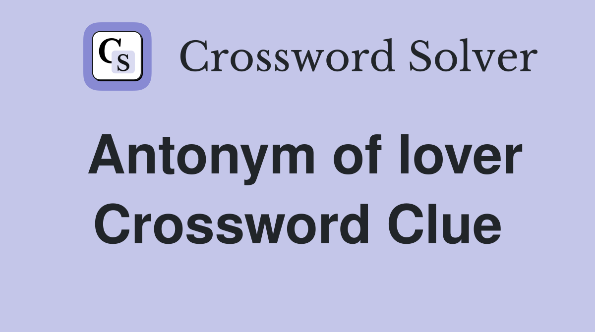 Antonym of lover Crossword Clue