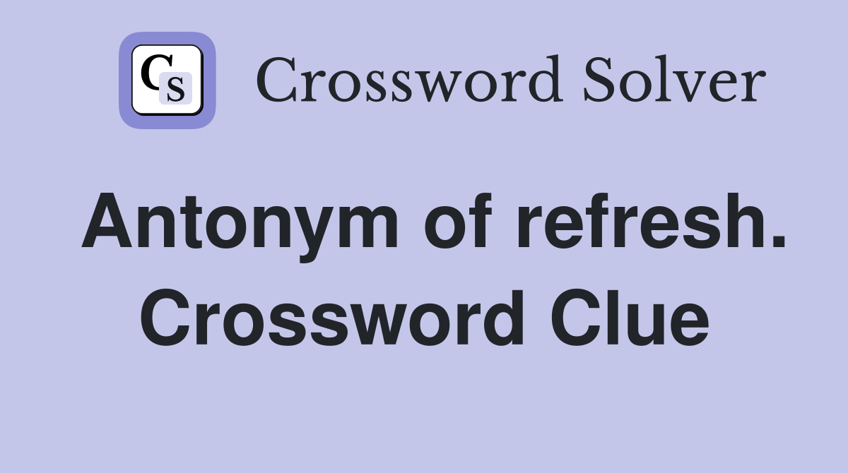 Antonym of refresh. Crossword Clue