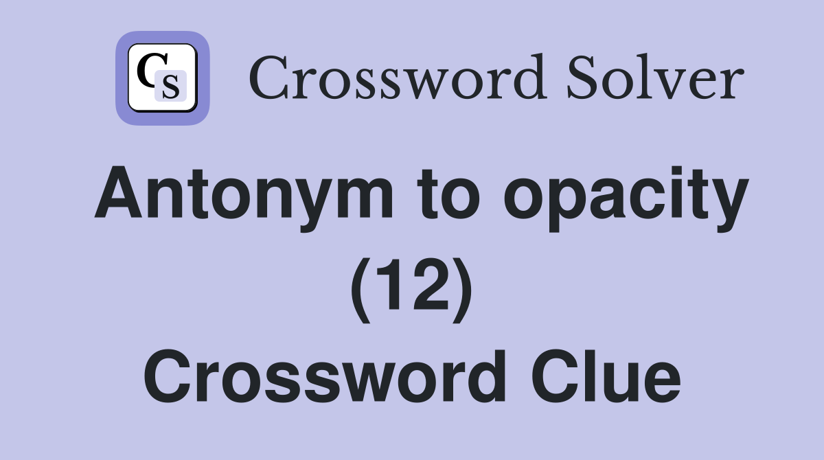 Antonym to opacity (12) Crossword Clue