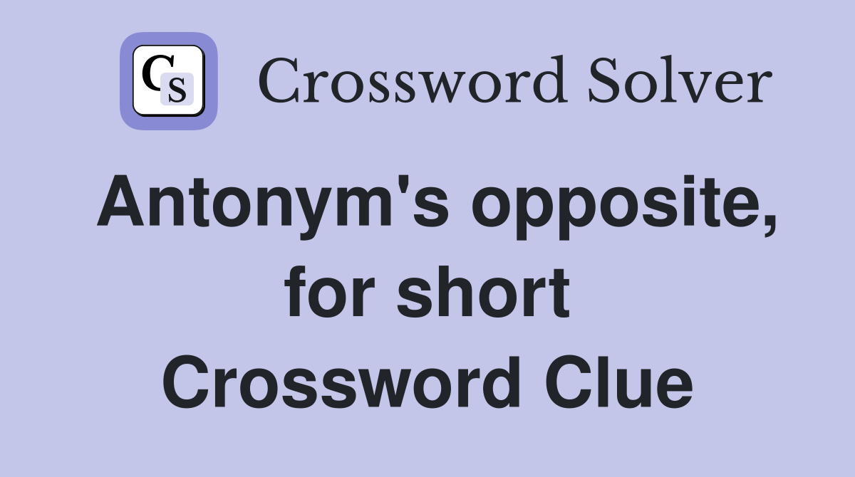 Antonym's opposite, for short Crossword Clue