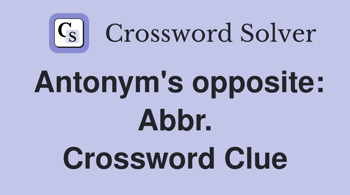 Antonym's opposite: Abbr. Crossword Clue