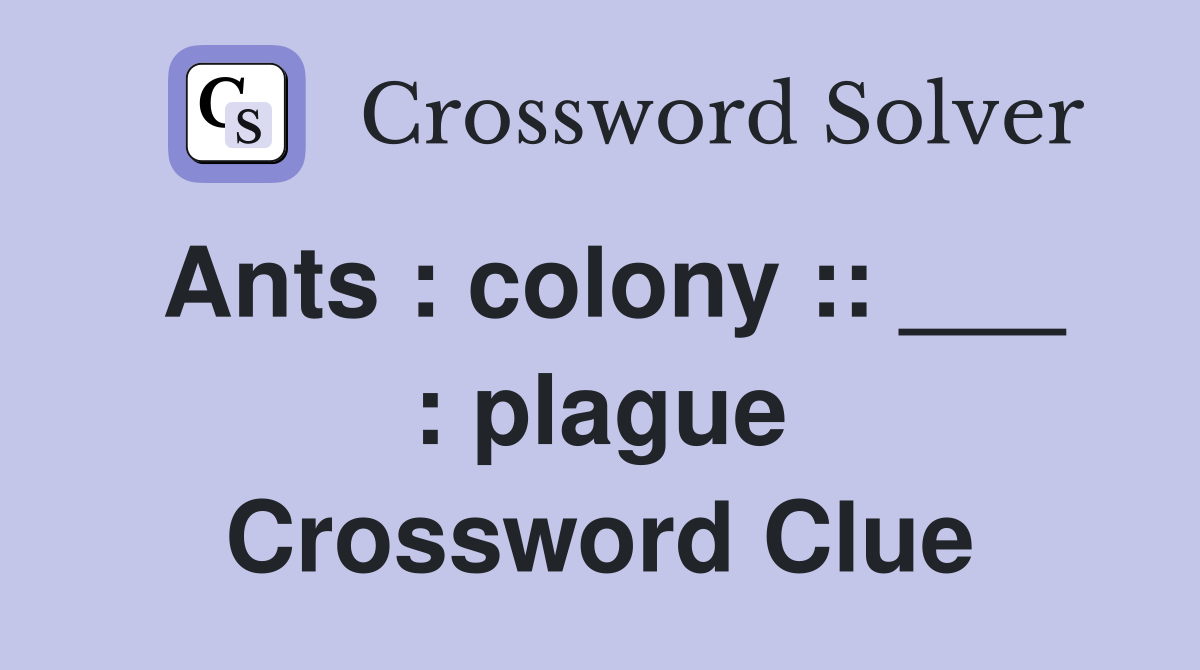Ants : colony :: ___ : plague Crossword Clue