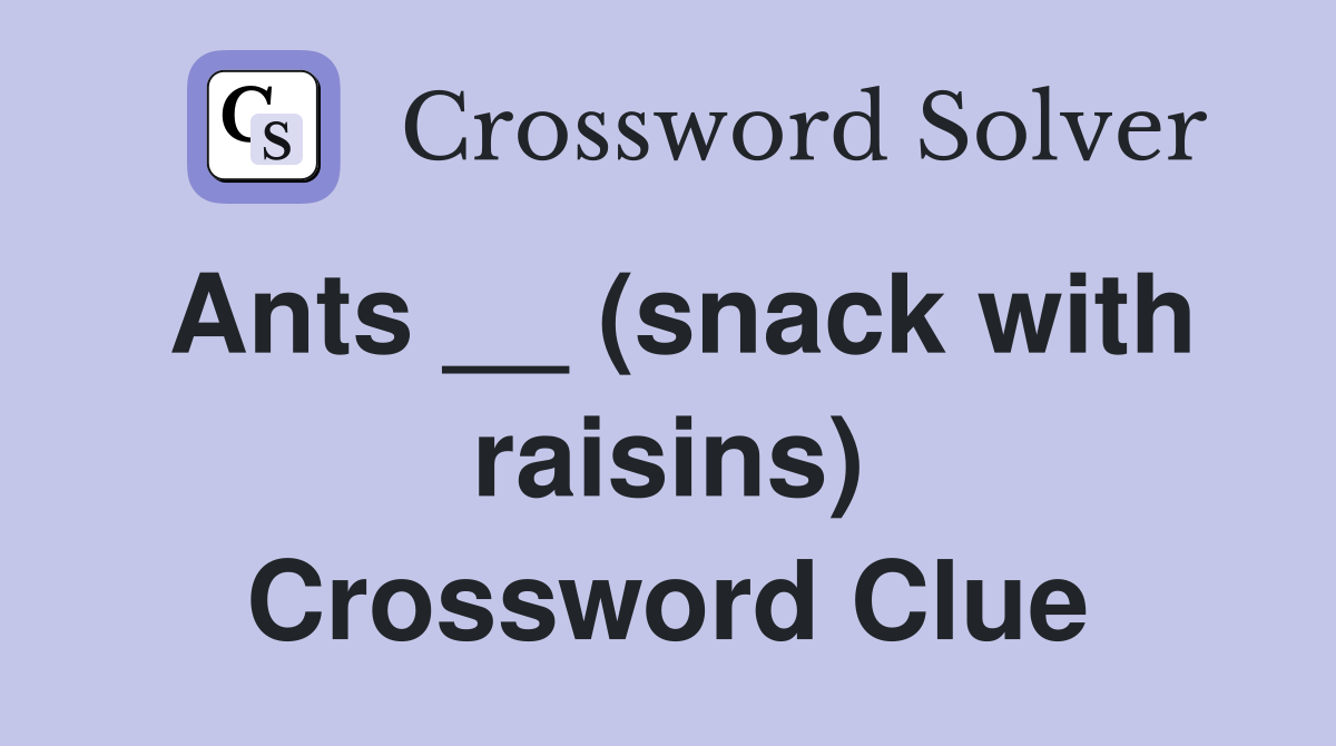 Ants __ (snack with raisins) Crossword Clue