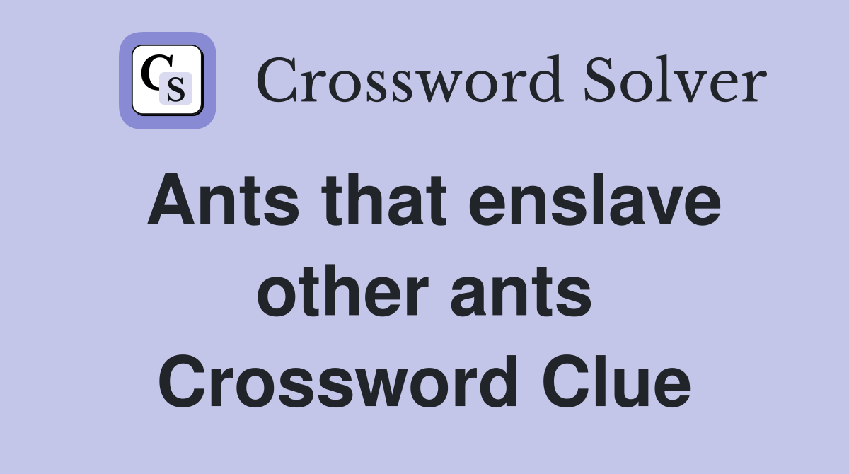 Ants that enslave other ants Crossword Clue