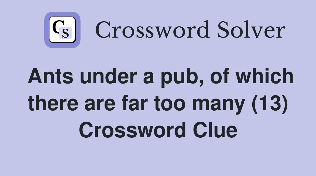 Ants under a pub, of which there are far too many (13) Crossword Clue